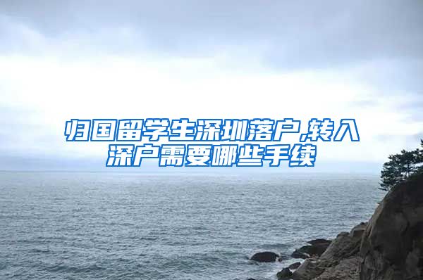 归国留学生深圳落户,转入深户需要哪些手续