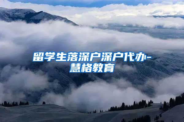 留学生落深户深户代办-慧格教育