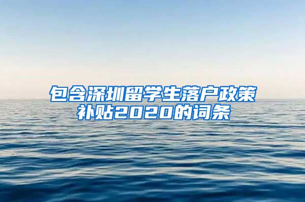 包含深圳留学生落户政策补贴2020的词条