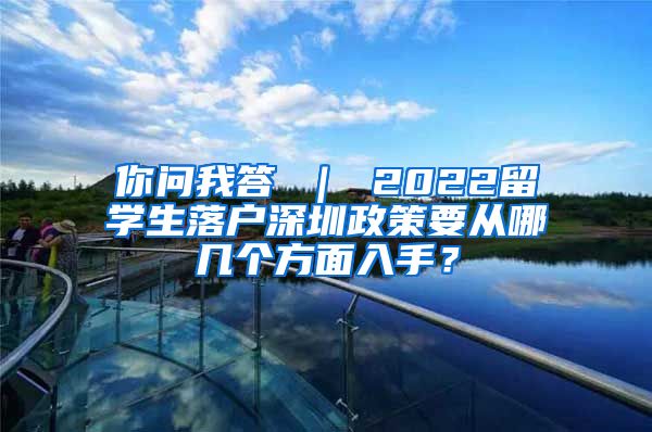 你问我答 ｜ 2022留学生落户深圳政策要从哪几个方面入手？