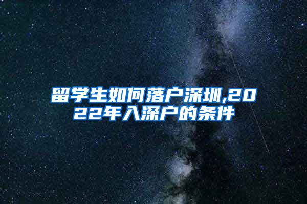 留学生如何落户深圳,2022年入深户的条件