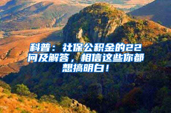 科普：社保公积金的22问及解答，相信这些你都想搞明白！