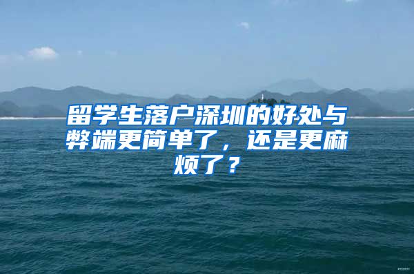 留学生落户深圳的好处与弊端更简单了，还是更麻烦了？