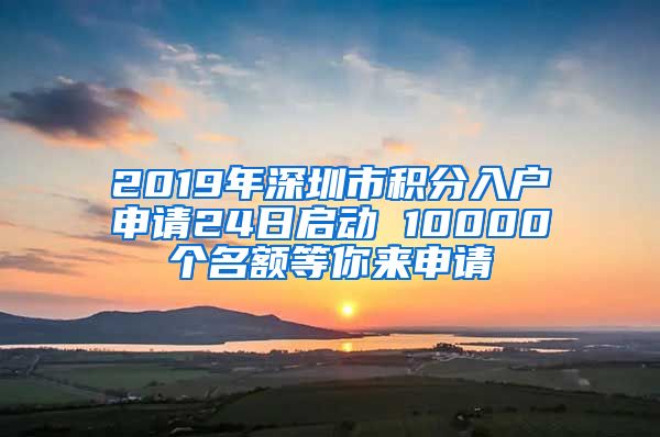 2019年深圳市积分入户申请24日启动 10000个名额等你来申请