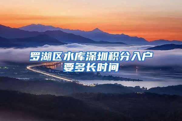 罗湖区水库深圳积分入户要多长时间