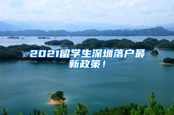 2021留学生深圳落户最新政策！