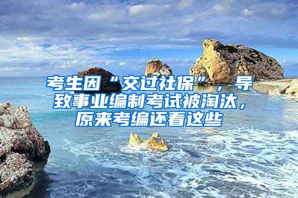 考生因“交过社保”，导致事业编制考试被淘汰，原来考编还看这些