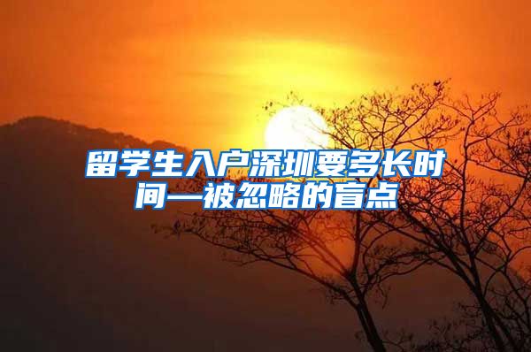 留学生入户深圳要多长时间—被忽略的盲点