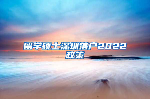 留学硕士深圳落户2022政策