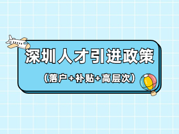 2022年深圳人才引进政策(落户+补贴+高层次人才)