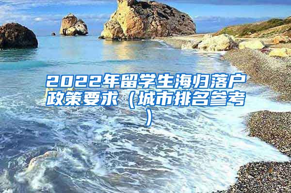 2022年留学生海归落户政策要求（城市排名参考）