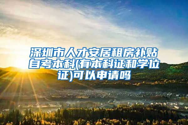 深圳市人才安居租房补贴自考本科(有本科证和学位证)可以申请吗