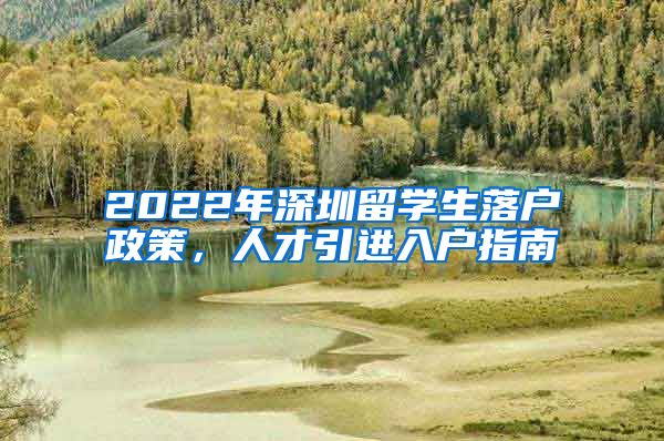 2022年深圳留学生落户政策，人才引进入户指南