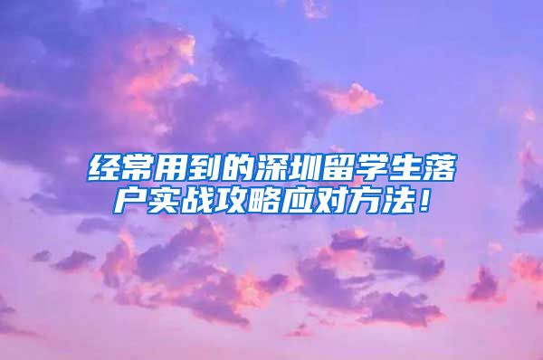 经常用到的深圳留学生落户实战攻略应对方法！