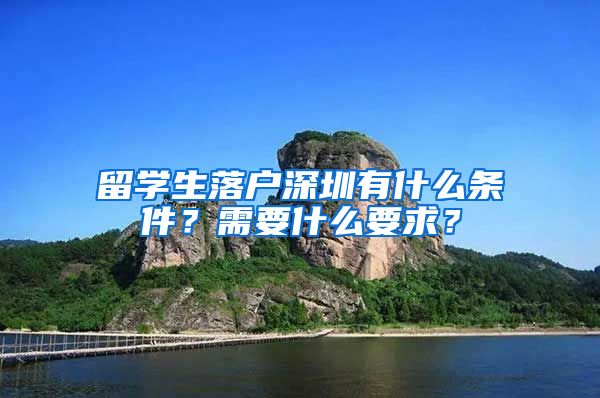 留学生落户深圳有什么条件？需要什么要求？