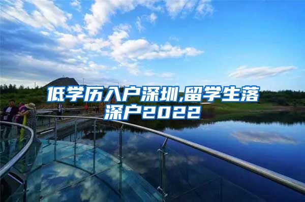 低学历入户深圳,留学生落深户2022