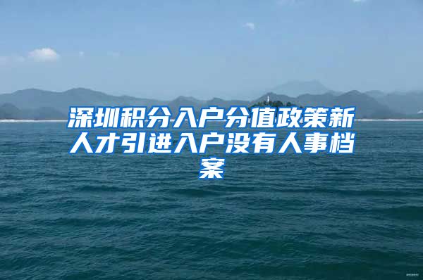深圳积分入户分值政策新人才引进入户没有人事档案