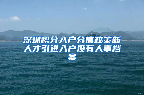 深圳积分入户分值政策新人才引进入户没有人事档案