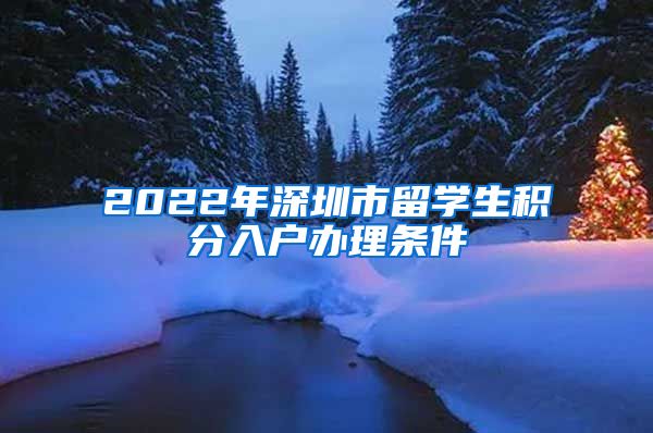 2022年深圳市留学生积分入户办理条件