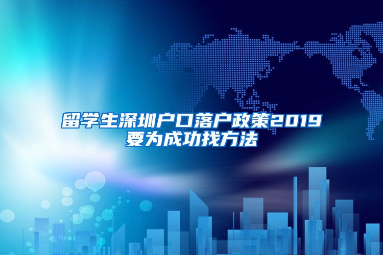 留学生深圳户口落户政策2019要为成功找方法