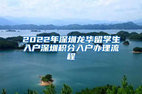 2022年深圳龙华留学生入户深圳积分入户办理流程