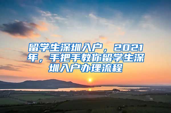 留学生深圳入户，2021年，手把手教你留学生深圳入户办理流程