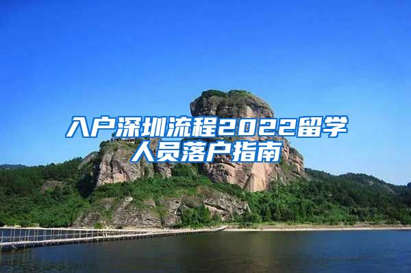 入户深圳流程2022留学人员落户指南