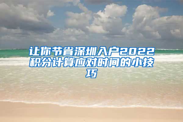 让你节省深圳入户2022积分计算应对时间的小技巧