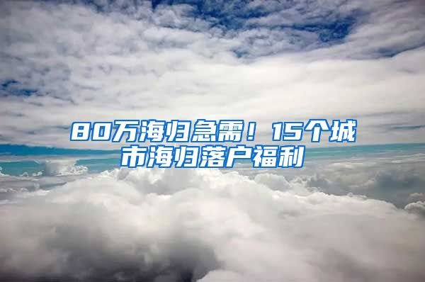 80万海归急需！15个城市海归落户福利