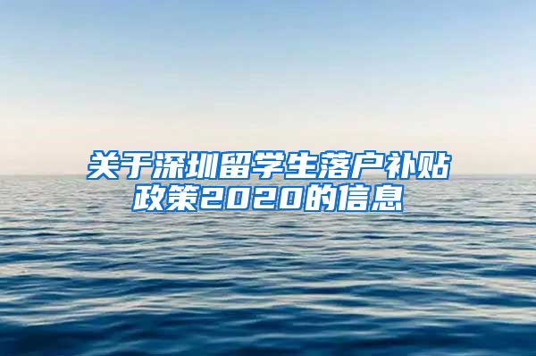 关于深圳留学生落户补贴政策2020的信息