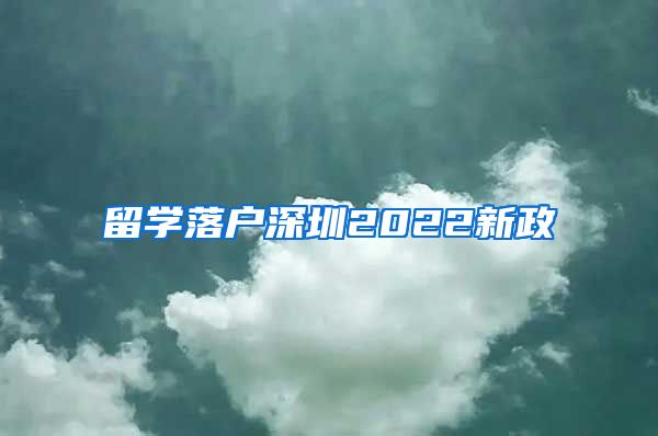 留学落户深圳2022新政