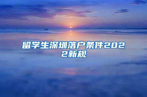 留学生深圳落户条件2022新规