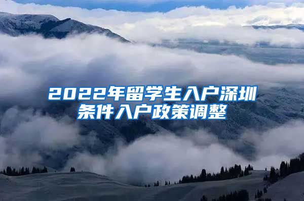 2022年留学生入户深圳条件入户政策调整