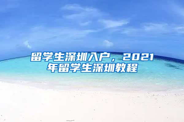 留学生深圳入户，2021年留学生深圳教程