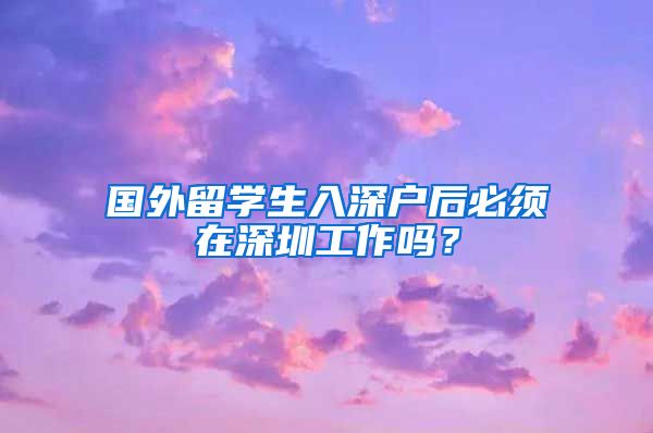 国外留学生入深户后必须在深圳工作吗？