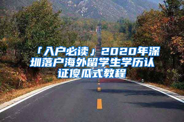「入户必读」2020年深圳落户海外留学生学历认证傻瓜式教程