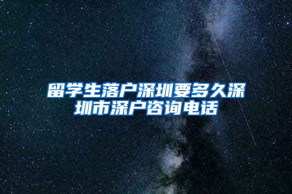 留学生落户深圳要多久深圳市深户咨询电话
