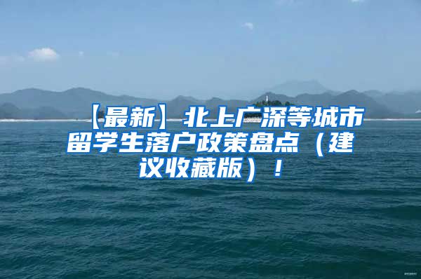 【最新】北上广深等城市留学生落户政策盘点（建议收藏版）！