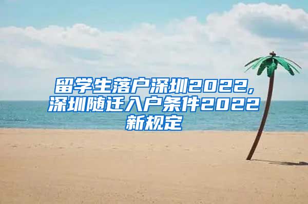 留学生落户深圳2022,深圳随迁入户条件2022新规定