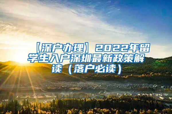 【深户办理】2022年留学生入户深圳最新政策解读（落户必读）