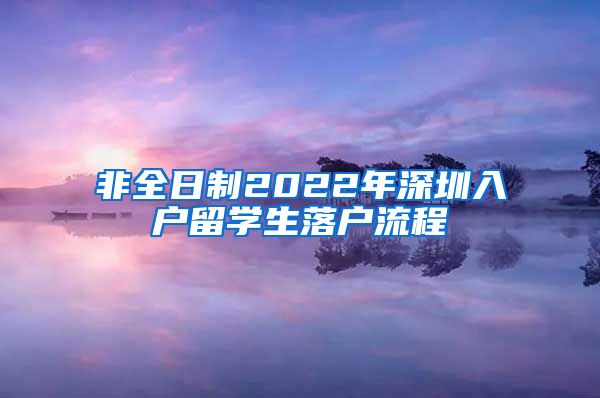 非全日制2022年深圳入户留学生落户流程