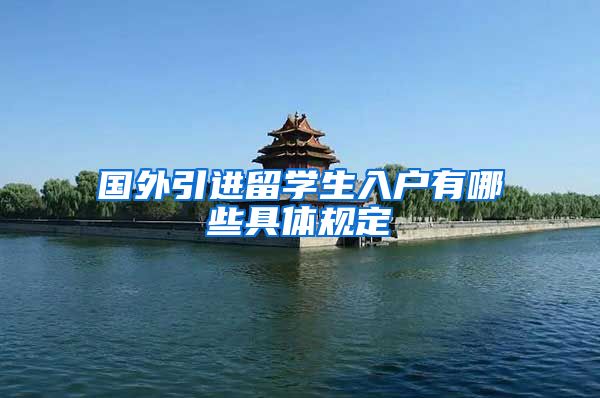 国外引进留学生入户有哪些具体规定