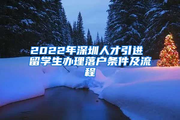 2022年深圳人才引进 留学生办理落户条件及流程