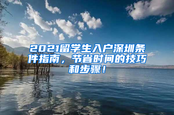 2021留学生入户深圳条件指南，节省时间的技巧和步骤！