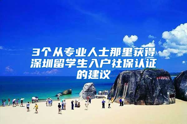 3个从专业人士那里获得深圳留学生入户社保认证的建议