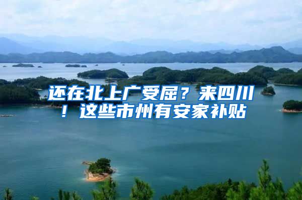 还在北上广受屈？来四川！这些市州有安家补贴