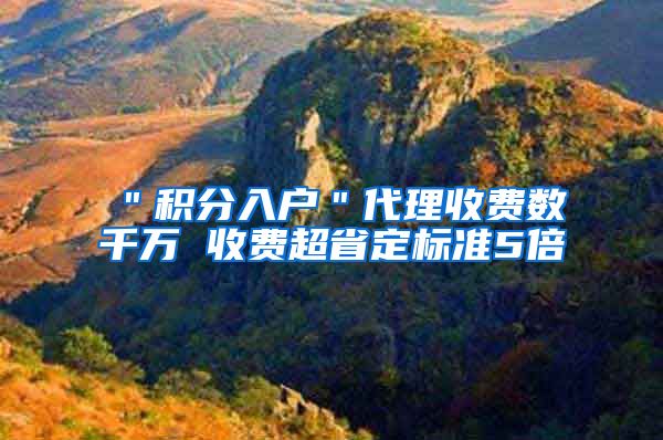 ＂积分入户＂代理收费数千万 收费超省定标准5倍