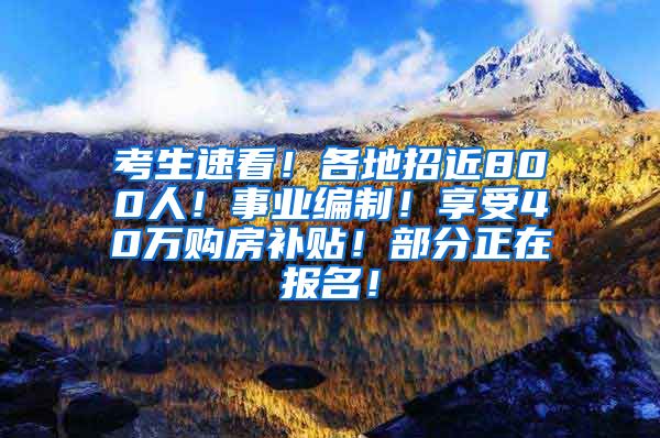 考生速看！各地招近800人！事业编制！享受40万购房补贴！部分正在报名！