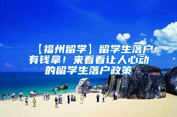 【福州留学】留学生落户有钱拿！来看看让人心动的留学生落户政策