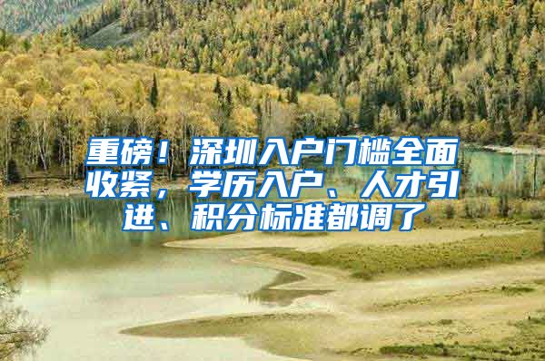 重磅！深圳入户门槛全面收紧，学历入户、人才引进、积分标准都调了